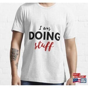 I Was Doing Stuff T Tshirt Classic